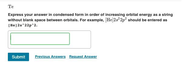 Te
Express your answer in condensed form in order of increasing orbital energy as a string
without blank space between orbita