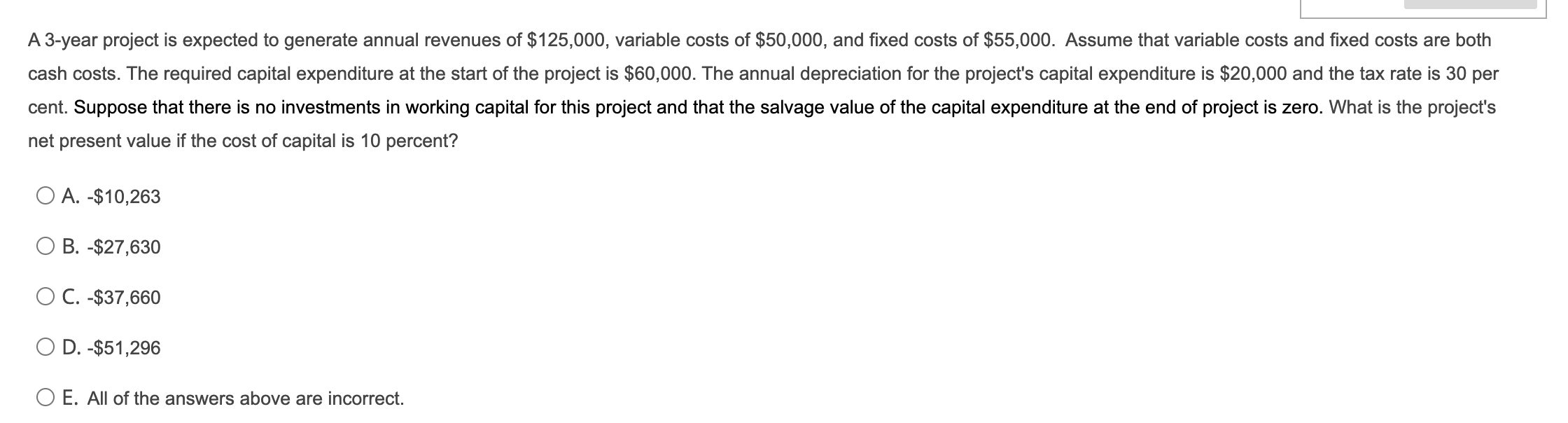 A 3-year project is expected to generate annual revenues of \( \$ 125,000 \), variable costs of \( \$ 50,000 \), and fixed co