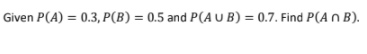 Solved Given P(A) = 0.3, P(B) = 0.5 And P(AUB) = 0.7. Find | Chegg.com