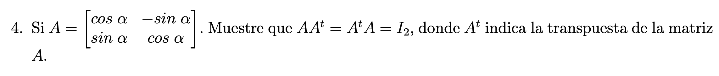 4. Si \( A=\left[\begin{array}{cc}\cos \alpha & -\sin \alpha \\ \sin \alpha & \cos \alpha\end{array}\right] \). Muestre que \