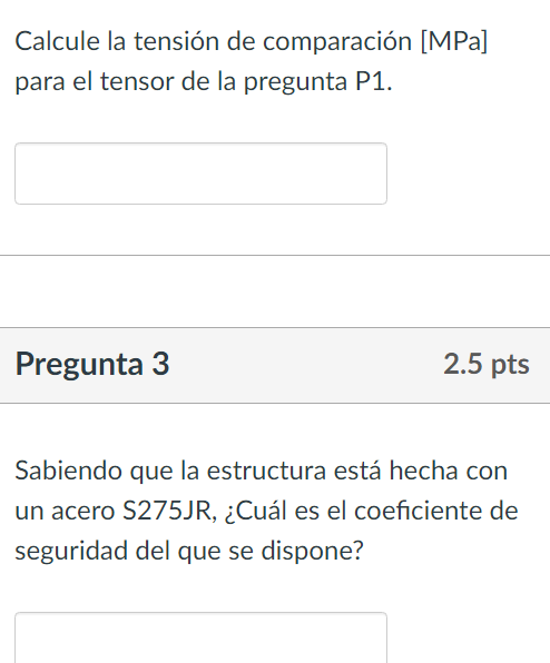 Calcule la tensión de comparación [MPa] para el tensor de la pregunta P1. Pregunta 3 \( 2.5 \mathrm{pts} \) Sabiendo que la