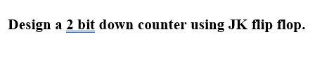 Solved Design a 2 bit down counter using JK flip flop. | Chegg.com