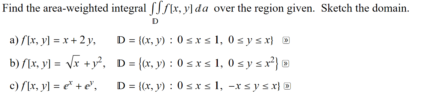 ind the area-weighted integral \( \iint f[x, y] d a \) over the region given. Sketch the domain. a) \( f[x, y]=x+2 y \) \[ \m