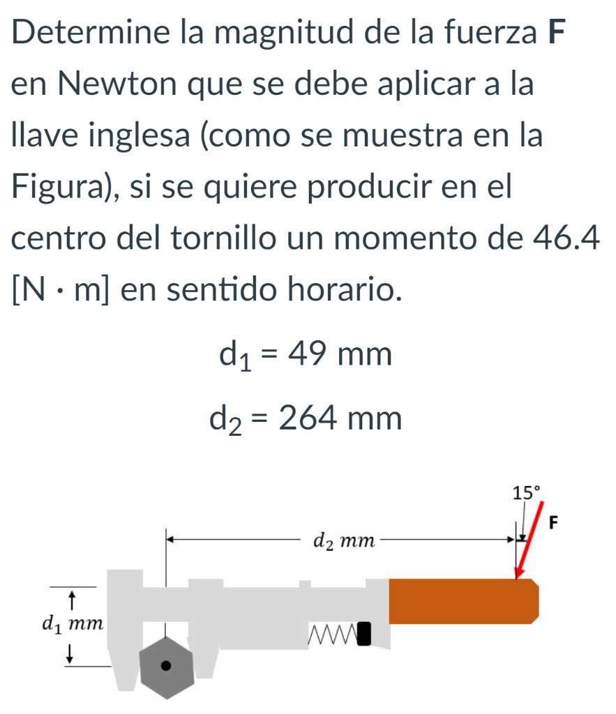 Determine la magnitud de la fuerza F en Newton que se debe aplicar a la Ilave inglesa (como se muestra en la Figura), si se q