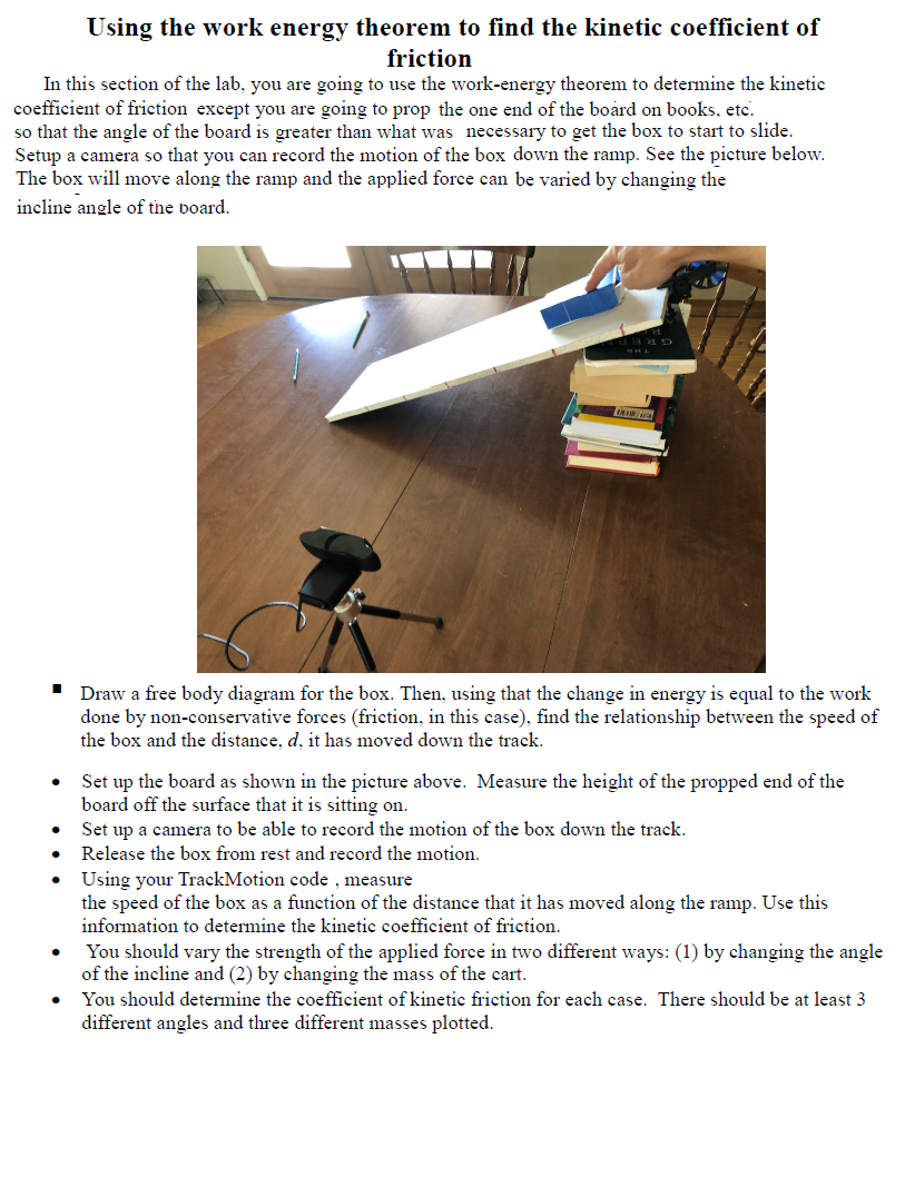 Using the work energy theorem to find the kinetic coefficient of
friction
In this section of the lab, you are going to use th