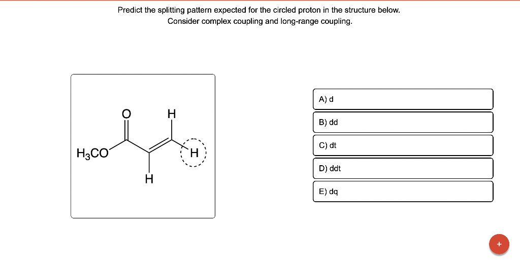 Predict the splitting pattern expected for the circled proton in the structure below. Consider complex coupling and long-rang