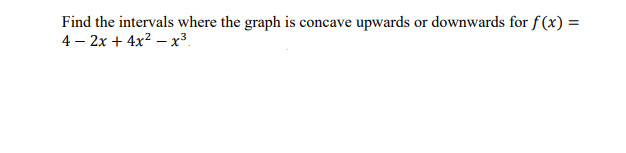 Find the intervals where the graph is concave upwards or downwards for \( f(x)= \) \( 4-2 x+4 x^{2}-x^{3} \)