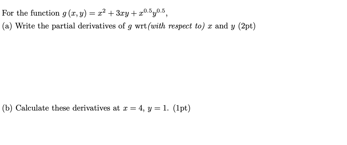 For the function \( g(x, y)=x^{2}+3 x y+x^{0.5} y^{0.5} \),
(a) Write the partial derivatives of \( g \) wrt(with respect to)