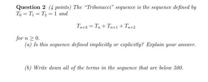 Question 2 (4 points) The Tribonacci sequence is the sequence defined by \( T_{0}=T_{1}=T_{2}=1 \) and
\[
T_{n+3}=T_{n}+T_{