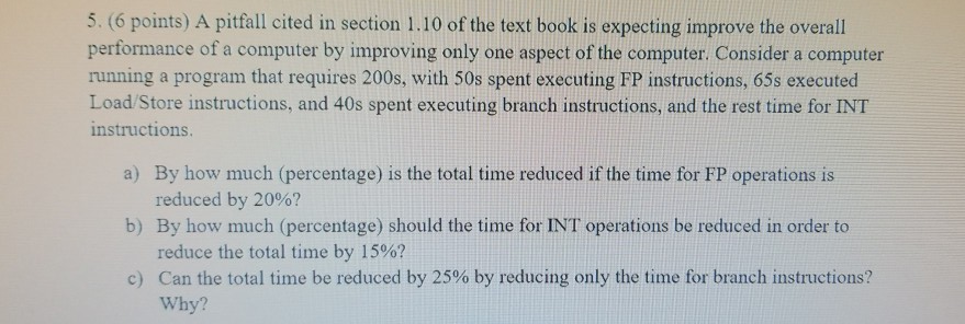 5. (6 points) A pitfall cited in section 1.10 of the text book is expecting improve the overall performance of a computer by