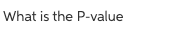 What is the P-value

