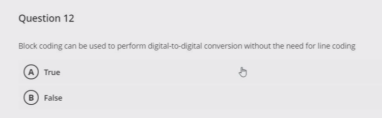 Question 12
Block coding can be used to perform digital-to-digital conversion without the need for line coding
A True
B False