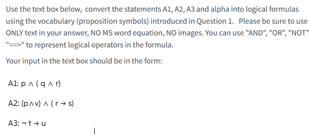 Use the text box below, convert the statements A1, A2, A3 and alpha into logical formulas using the vocabulary (proposition s