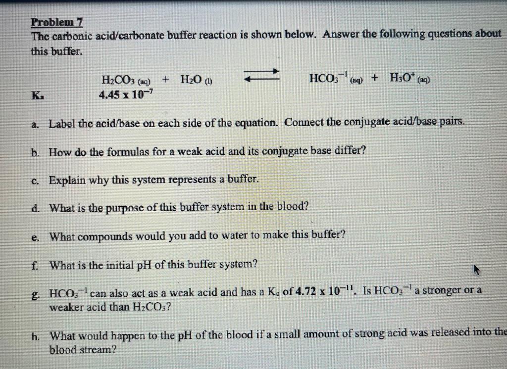 Problem 7
The carbonic acid/carbonate buffer reaction is shown below. Answer the following questions about this buffer.
a. La