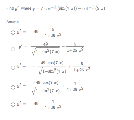 Find \( y^{\prime} \) where \( y=7 \cos ^{-1}(\sin (7 x))-\cot ^{-1}(5 x) \) Answer: \[ \begin{aligned} y^{\prime} & =-49-\f