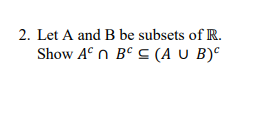 Solved 2. Let A And B Be Subsets Of R. Show Ac∩Bc⊆(A∪B)c | Chegg.com