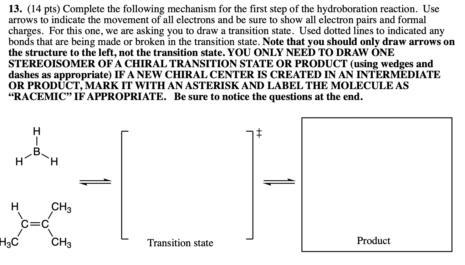 13. (14 pts) Complete the following mechanism for the first step of the hydroboration reaction. Use arrows to indicate the mo