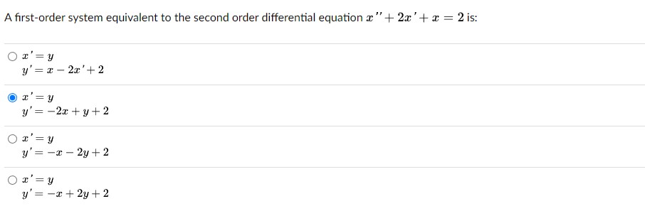 A first-order system equivalent to the second order differential equation \( x^{\prime \prime}+2 x^{\prime}+x=2 \) is: \[ \be