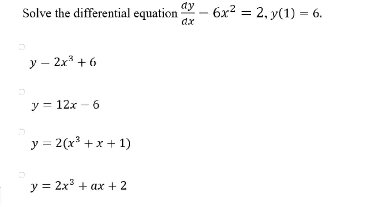 Solve the differential equation \( \frac{d y}{d x}-6 x^{2}=2, y(1)=6 \) \[ y=2 x^{3}+6 \] \[ y=12 x-6 \] \[ y=2\left(x^{3}+x+