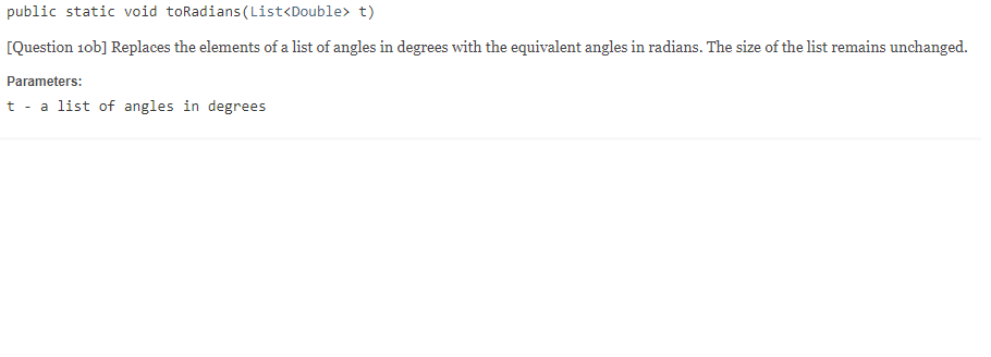 public static void toRadians(List<Double> t) [Question 10b] Replaces the elements of a list of angles in degrees with the equ