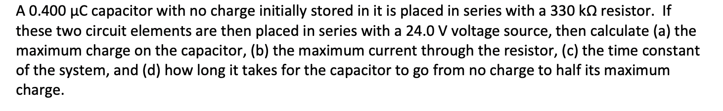A 0.400 ?C capacitor with no charge initially stored in it is placed in series with a 330 k resistor. If
these two circuit el