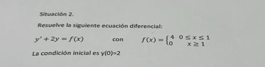 Resuelve la siguiente ecuación diferencial: \[ y^{\prime}+2 y=f(x) \quad \text { con } \quad f(x)=\left\{\begin{array}{cc} 4