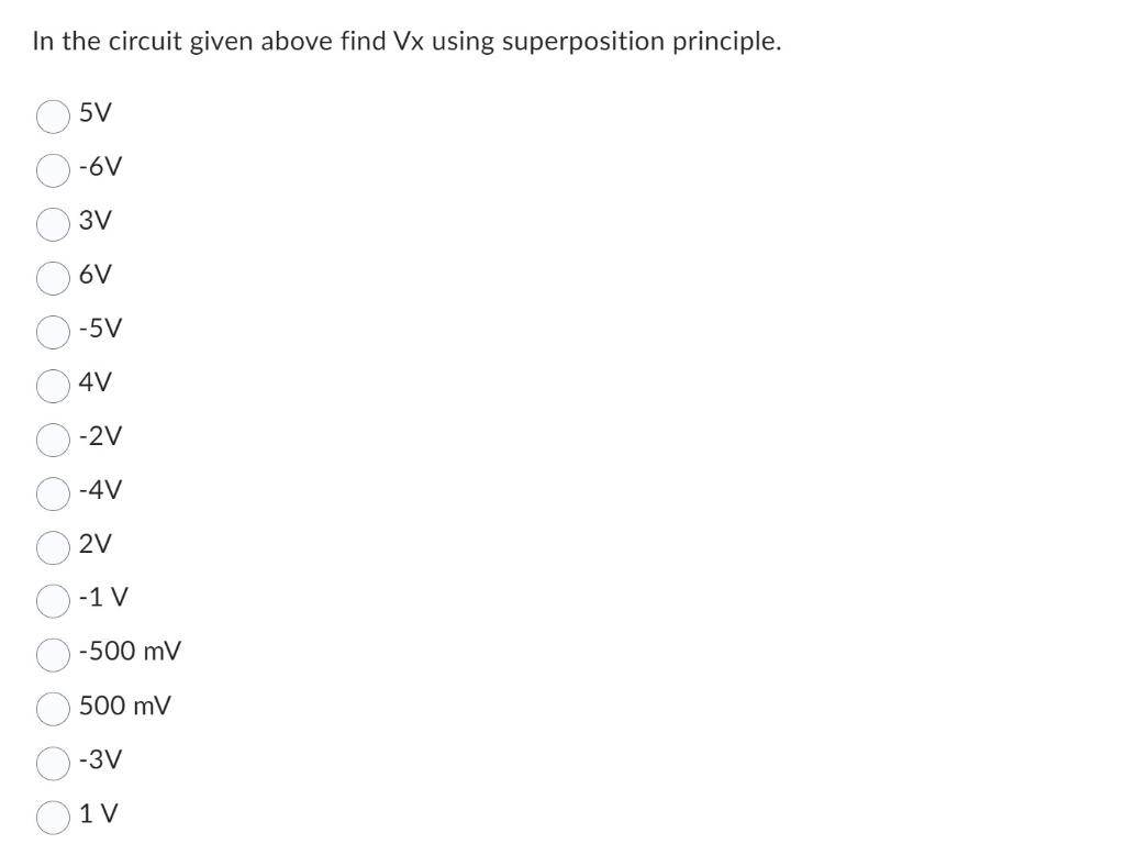 In the circuit given above find \( V x \) using superposition principle.
\[
\begin{array}{l}
5 V \\
-6 V
\end{array}
\]