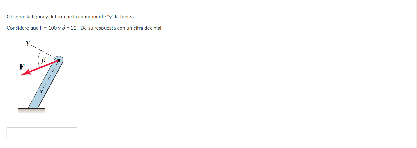 Observe la figura y determine la componente \( y \) la fuerza. Considere que \( \mathrm{F}=100 \) y \( \beta=22 \). De su