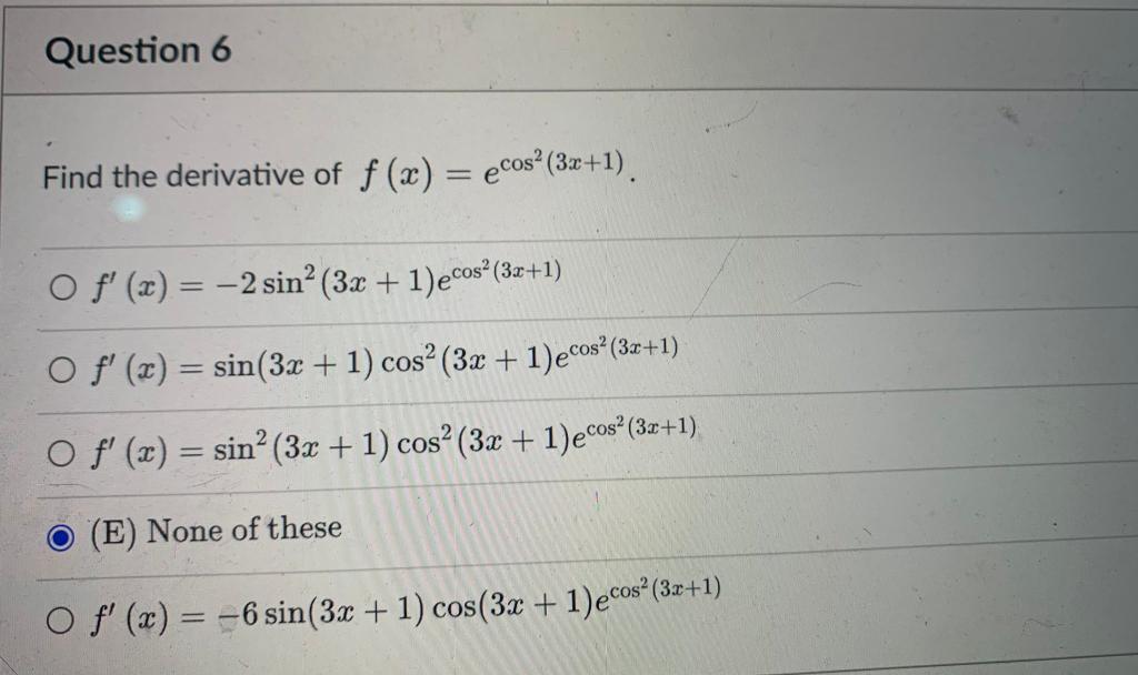 Question 6 Find the derivative of f(x) = ecos² (3x+1). O f(x) = -2 sin² (3x + 1)ecos² (3x+1) O f(x) = sin(3x + 1) cos² (3x