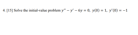 4. [15] Solve the initial-value problem \( y^{\prime \prime}-y^{\prime}-6 y=0, y(0)=1, y^{\prime}(0)=-1 \)