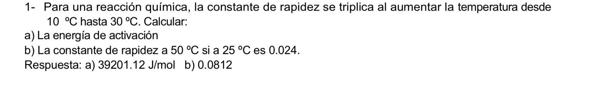 1- Para una reacción química, la constante de rapidez se triplica al aumentar la temperatura desde \( 10{ }^{\circ} \mathrm{C