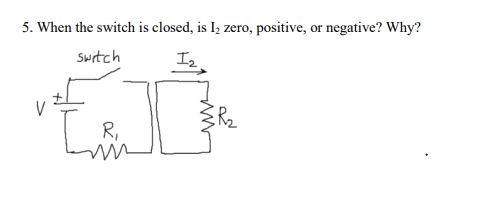 Solved 5. When the switch is closed, is 12 zero, positive, | Chegg.com