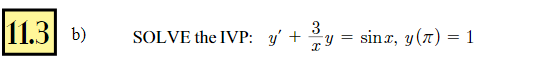 b) SOLVE the IVP: \( y^{\prime}+\frac{3}{x} y=\sin x, y(\pi)=1 \)