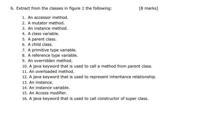 6. Extract from the classes in figure 1 the following:
[8 marks \( ] \)
1. An accessor method.
2. A mutator method.
3. An ins