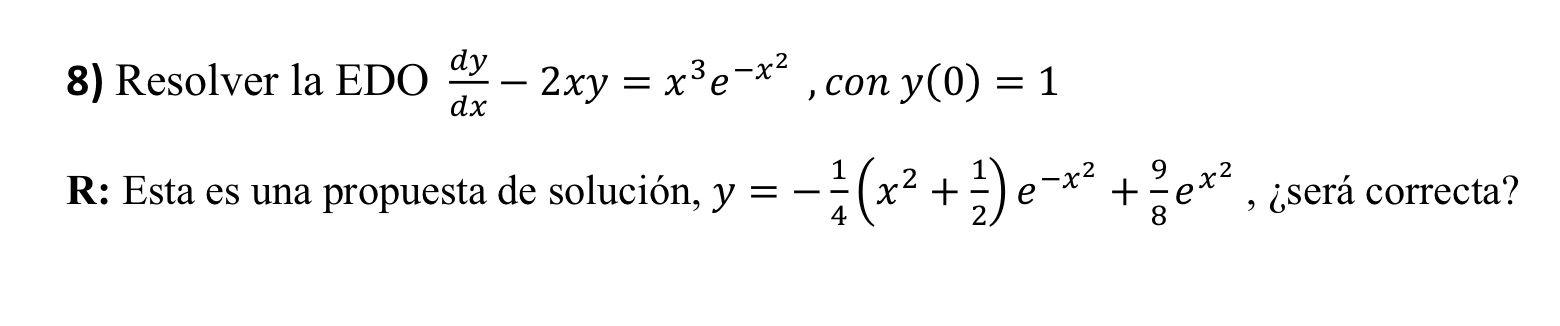 8) Resolver la EDO \( \frac{d y}{d x}-2 x y=x^{3} e^{-x^{2}} \), con \( y(0)=1 \) R: Esta es una propuesta de solución, \( y=