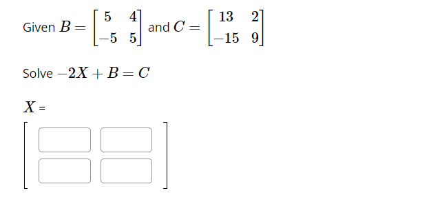 Solved Given B=[5−545] and C=[13−1529] Solve −2X+B=C X=[] | Chegg.com