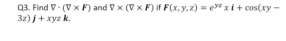 Q3. Find \( \nabla \cdot(\nabla \times \boldsymbol{F}) \) and \( \nabla \times(\nabla \times \boldsymbol{F}) \) if \( \boldsy