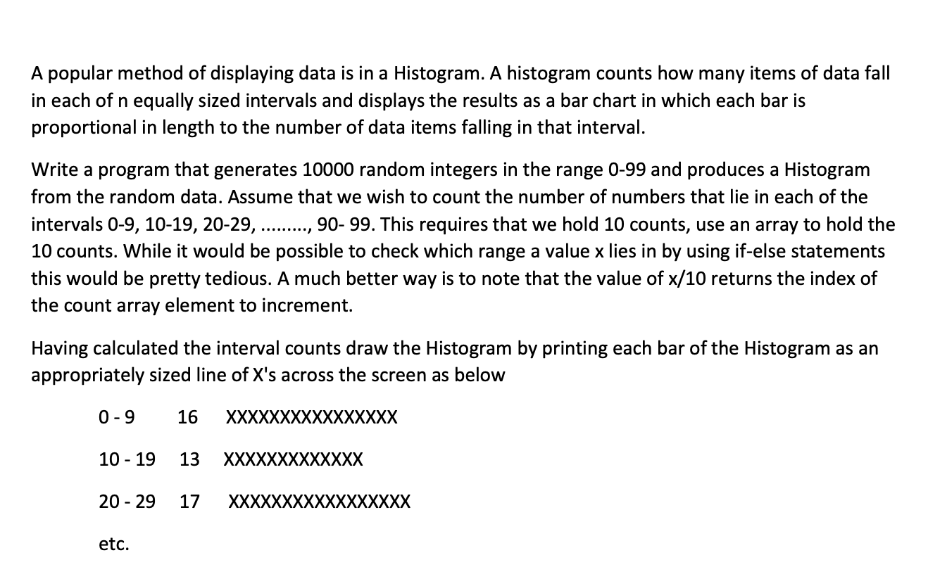 A popular method of displaying data is in a Histogram. A histogram counts how many items of data fall in each of n equally si