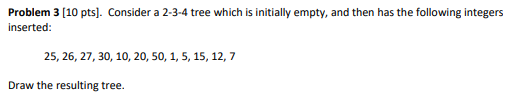 Solved Problem 3 [ 10 pts]. Consider a 2-3-4 tree which is | Chegg.com