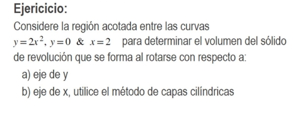 Ejericicio: Considere la región acotada entre las curvas \( y=2 x^{2}, y=0 \& x=2 \) para determinar el volumen del sólido de