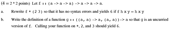 (4 = 2*2 points) Let f:: (a->a->a) -> a ->a -> a. a. Rewrite f* (23) so that it has no syntax errors and yields 6 if fhxy=hxy