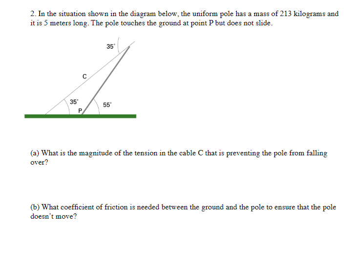 2. In the situation shown in the diagram below, the uniform pole has a mass of 213 kilograms and
it is 5 meters long. The pol