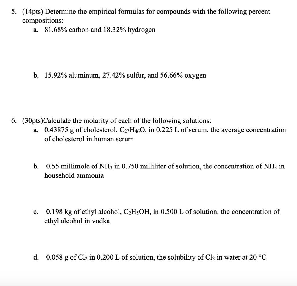 5. (14pts) Determine the empirical formulas for compounds with the following percent
compositions:
a. 81.68% carbon and 18.32