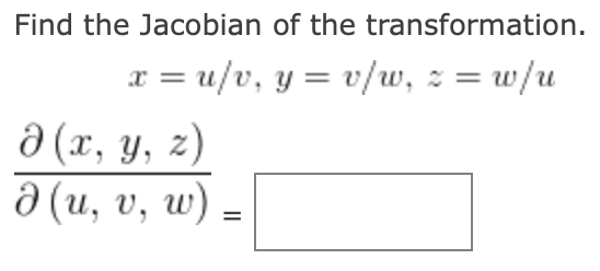 Find the Jacobian of the transformation. \[ x=u / v, y=v / w, z=w / u \] \[ \frac{\partial(x, y, z)}{\partial(u, v, w)}= \]