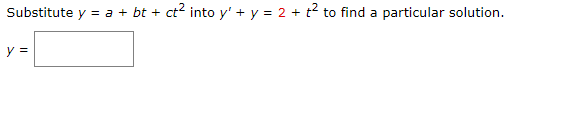 Substitute \( y=a+b t+c t^{2} \) into \( y^{\prime}+y=2+t^{2} \) to find a particular solution. \[ y= \]