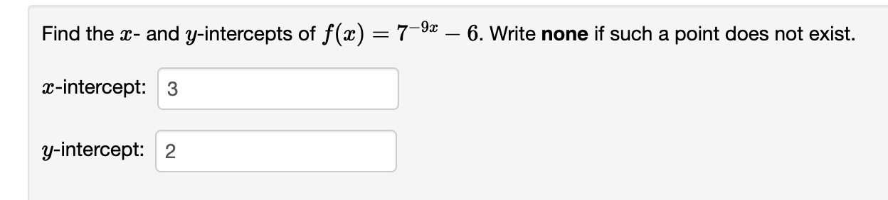 Find the \( x \) - and \( y \)-intercepts of \( f(x)=7^{-9 x}-6 . \) Write none if such a point does not exist. \( x \)-inter