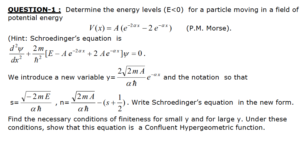 QUESTION-1: Determine the energy levels (E<0) for a particle moving in a field of potential energy V(x) = A (e-2ax – 2 e-ax)