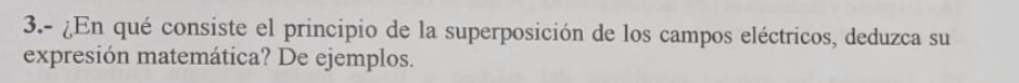 3.- ¿En qué consiste el principio de la superposición de los campos eléctricos, deduzca su expresión matemática? De ejemplos.