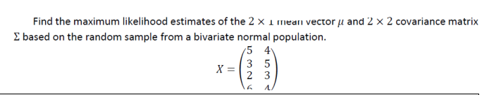 Solved Find the maximum likelihood estimates of the 2×1 mean | Chegg.com