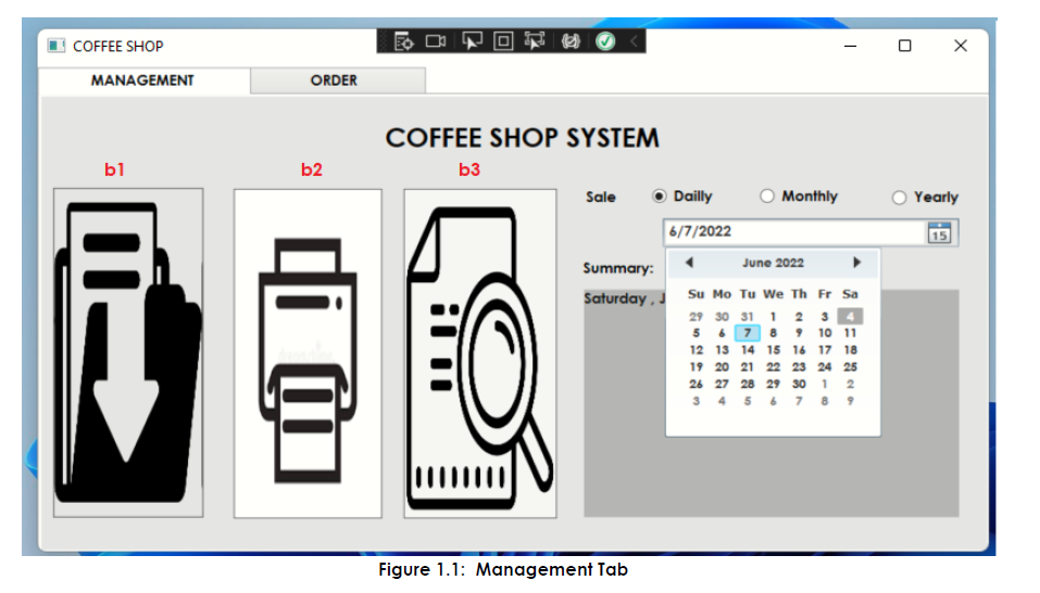 COFFEE SHOP
MANAGEMENT
b1
ORDER
b2
i ??
COFFEE SHOP SYSTEM
b3
Sale
Summary:
Saturday, J
Figure 1.1: Management Tab
Dailly
6/7